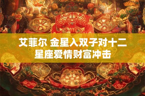 艾菲尔 金星入双子对十二星座爱情财富冲击