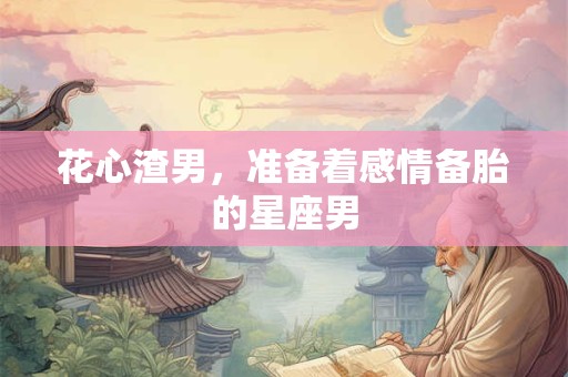 花心渣男，准备着感情备胎的星座男
