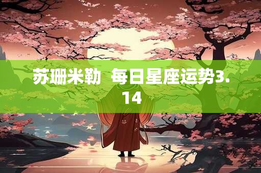 苏珊米勒  每日星座运势3.14