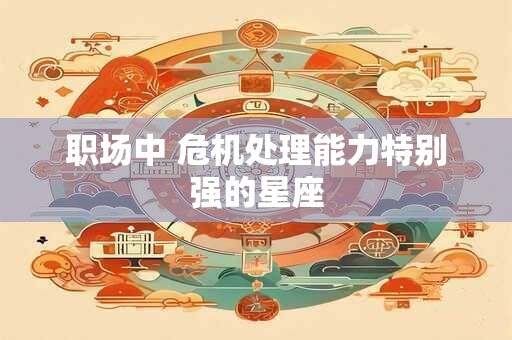 职场中 危机处理能力特别强的星座