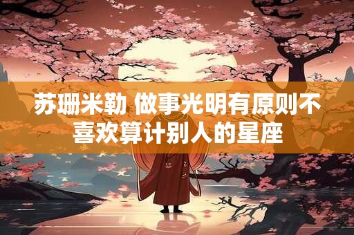 苏珊米勒 做事光明有原则不喜欢算计别人的星座