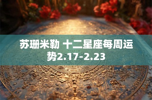 苏珊米勒 十二星座每周运势2.17-2.23