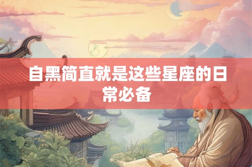 自黑简直就是这些星座的日常必备
