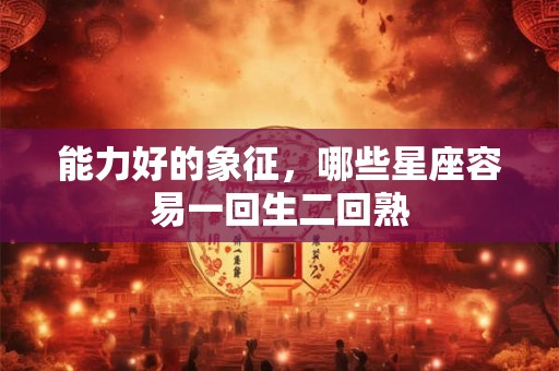 能力好的象征，哪些星座容易一回生二回熟