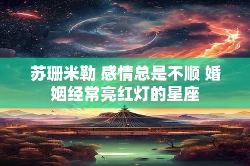 苏珊米勒 感情总是不顺 婚姻经常亮红灯的星座