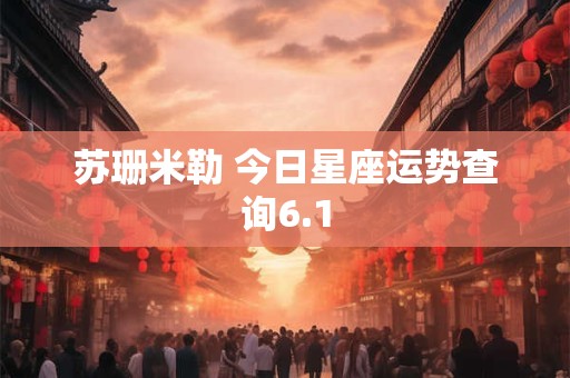 苏珊米勒 今日星座运势查询6.1
