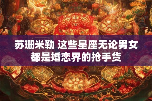 苏珊米勒 这些星座无论男女都是婚恋界的抢手货