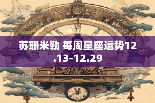 苏珊米勒 每周星座运势12.13-12.29