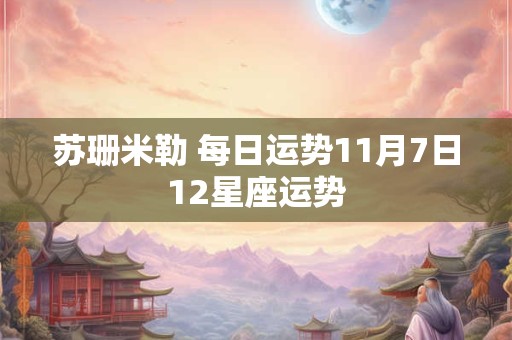 苏珊米勒 每日运势11月7日12星座运势