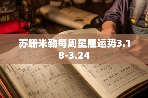 苏珊米勒每周星座运势3.18-3.24