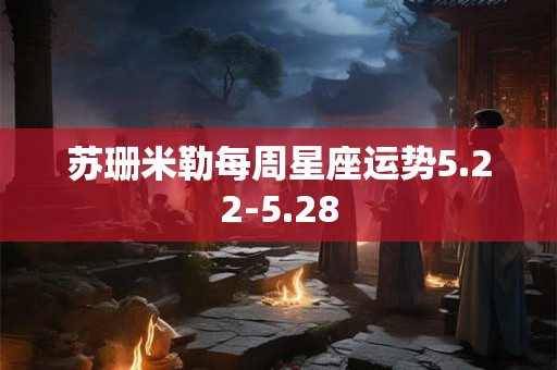 苏珊米勒每周星座运势5.22-5.28 苏珊米勒每周星座运势5.22-5.28