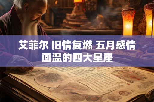 艾菲尔 旧情复燃 五月感情回温的四大星座