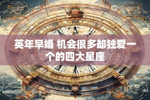 英年早婚 机会很多却独爱一个的四大星座