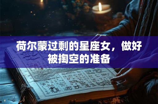 荷尔蒙过剩的星座女，做好被掏空的准备