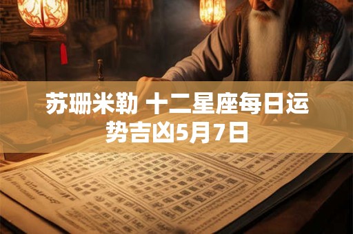 苏珊米勒 十二星座每日运势吉凶5月7日