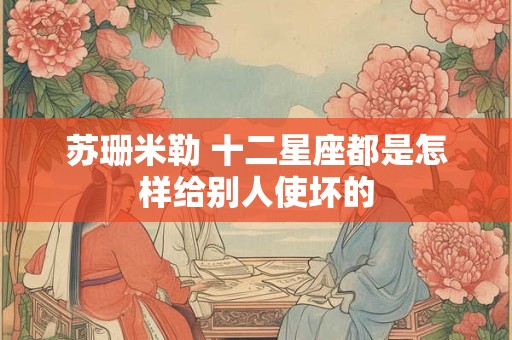 苏珊米勒 十二星座都是怎样给别人使坏的