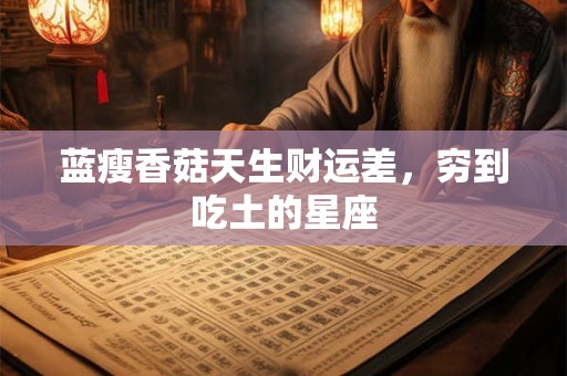 蓝瘦香菇天生财运差，穷到吃土的星座