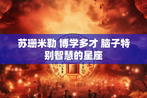 苏珊米勒 博学多才 脑子特别智慧的星座