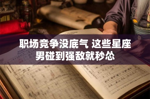 职场竞争没底气 这些星座男碰到强敌就秒怂