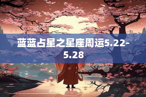蓝蓝占星之星座周运5.22-5.28