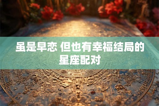 虽是早恋 但也有幸福结局的星座配对