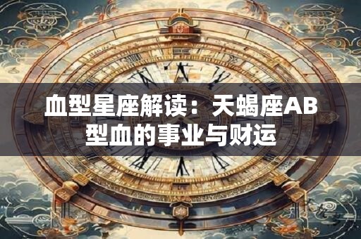血型星座解读：天蝎座AB型血的事业与财运