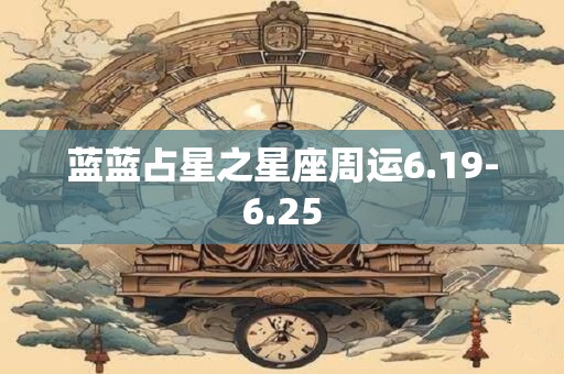 蓝蓝占星之星座周运6.19-6.25