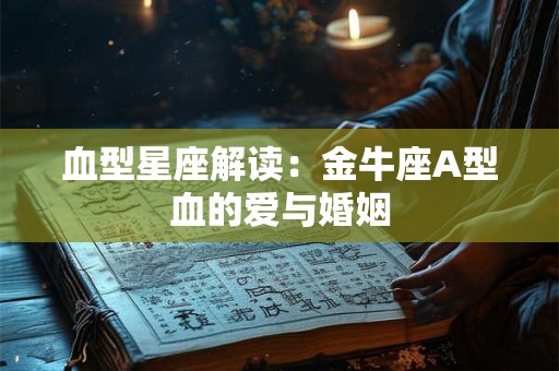 血型星座解读：金牛座A型血的爱与婚姻