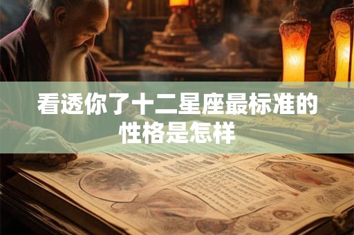 看透你了十二星座最标准的性格是怎样