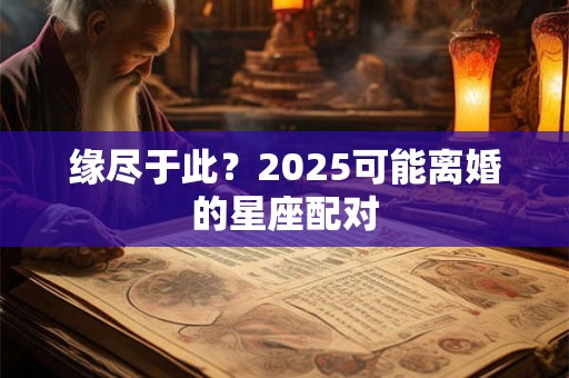 缘尽于此？2025可能离婚的星座配对