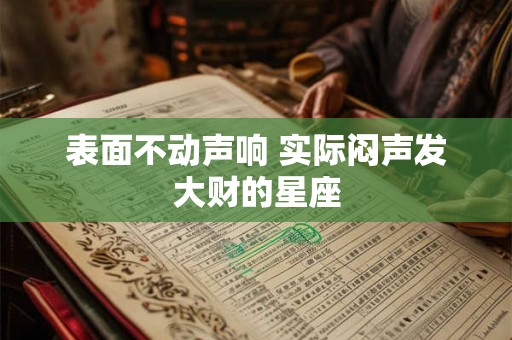 表面不动声响 实际闷声发大财的星座