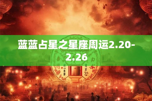 蓝蓝占星之星座周运2.20-2.26