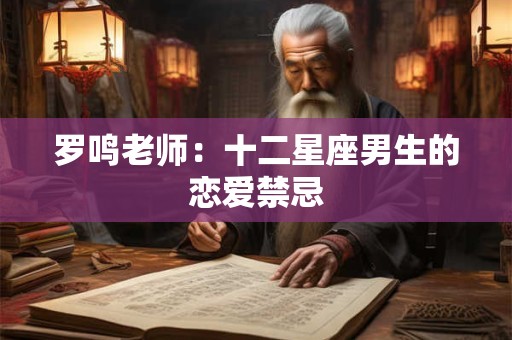 罗鸣老师：十二星座男生的恋爱禁忌