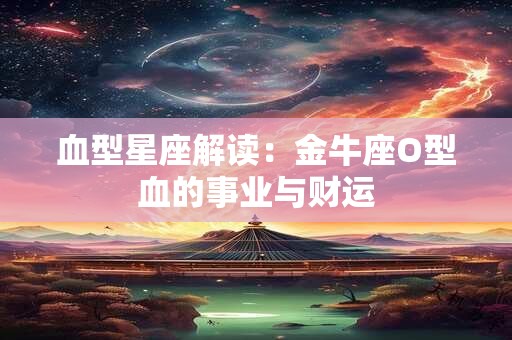 血型星座解读：金牛座O型血的事业与财运