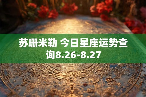 苏珊米勒 今日星座运势查询8.26-8.27