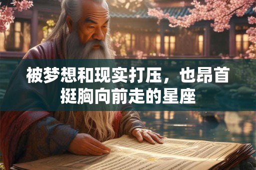 被梦想和现实打压，也昂首挺胸向前走的星座