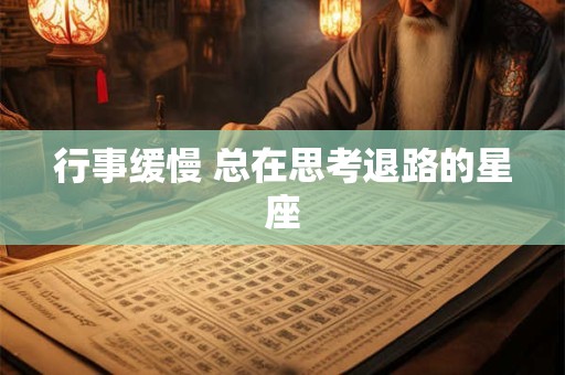 行事缓慢 总在思考退路的星座