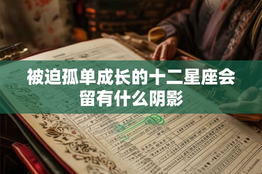 被迫孤单成长的十二星座会留有什么阴影