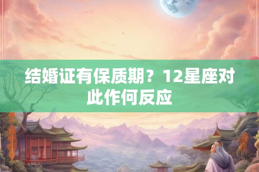 结婚证有保质期？12星座对此作何反应