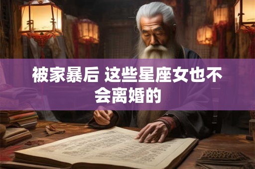 被家暴后 这些星座女也不会离婚的