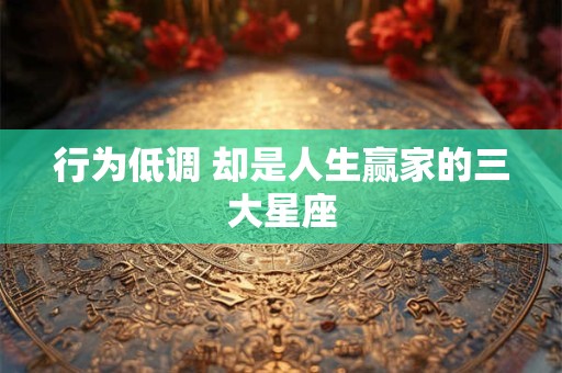 行为低调 却是人生赢家的三大星座