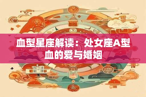 血型星座解读：处女座A型血的爱与婚姻