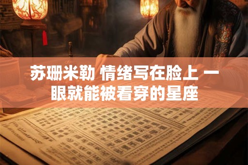 苏珊米勒 情绪写在脸上 一眼就能被看穿的星座