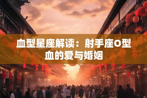 血型星座解读：射手座O型血的爱与婚姻