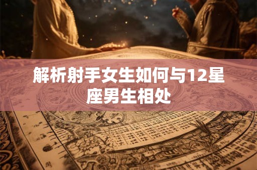 解析射手女生如何与12星座男生相处