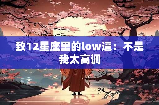 致12星座里的low逼：不是我太高调