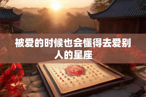 被爱的时候也会懂得去爱别人的星座