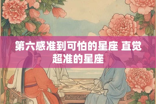 第六感准到可怕的星座 直觉超准的星座