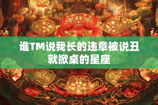 谁TM说我长的违章被说丑就掀桌的星座