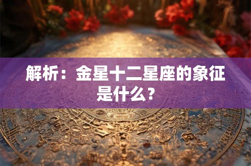 解析：金星十二星座的象征是什么？